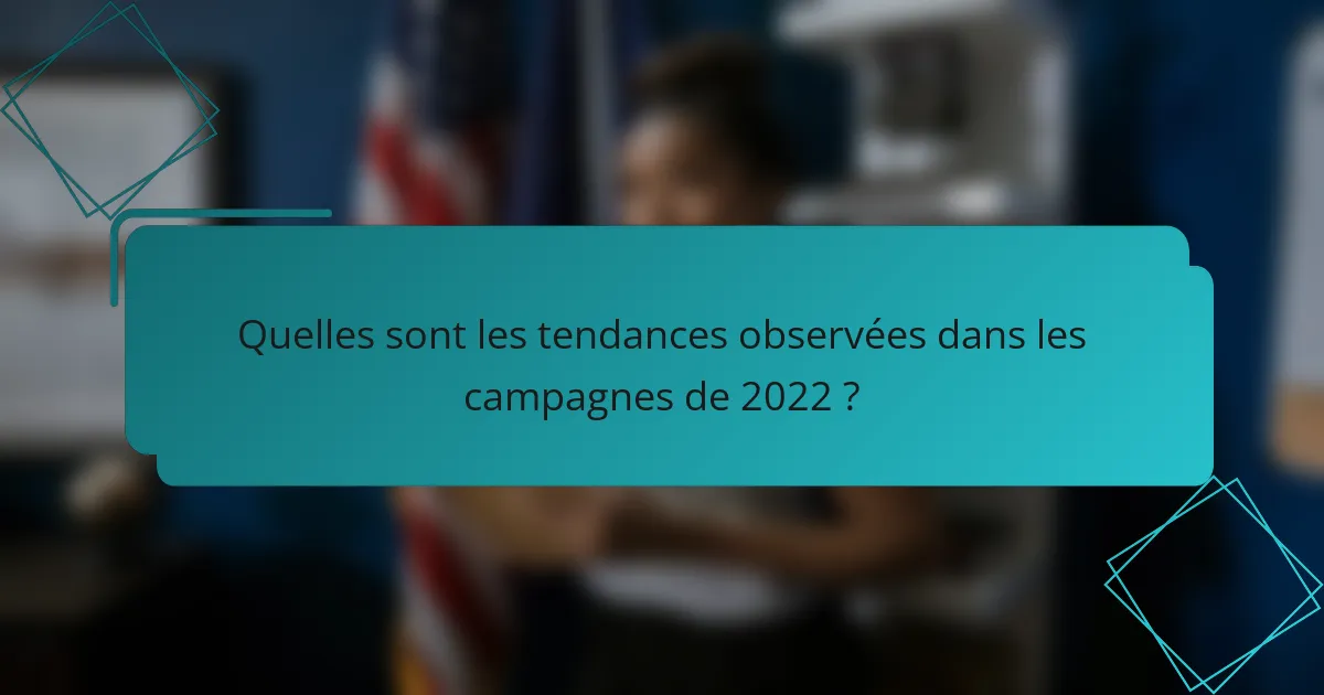 Quelles sont les tendances observées dans les campagnes de 2022 ?